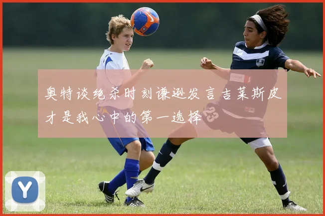 奥特谈绝杀时刻谦逊发言吉莱斯皮才是我心中的第一选择