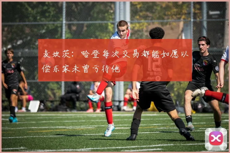 麦坎茨：哈登每次交易都能如愿以偿东家未曾亏待他