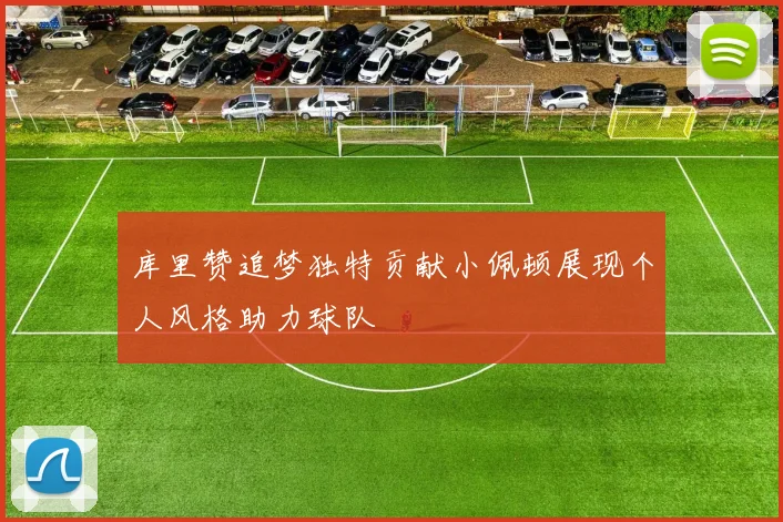 库里赞追梦独特贡献小佩顿展现个人风格助力球队