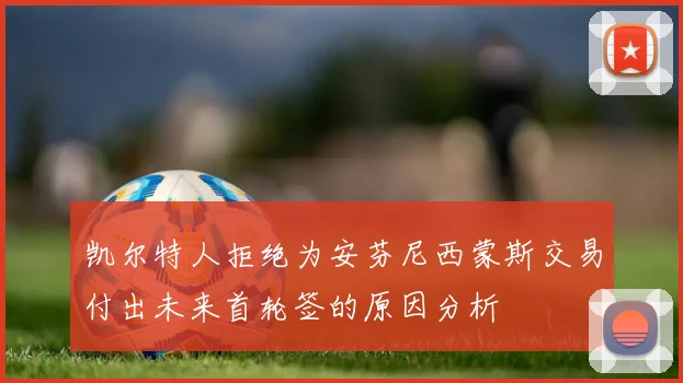 凯尔特人拒绝为安芬尼西蒙斯交易付出未来首轮签的原因分析