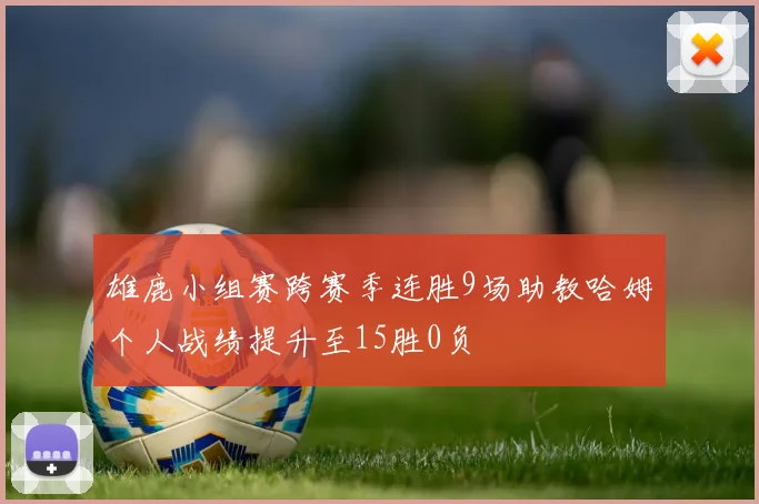 雄鹿小组赛跨赛季连胜9场助教哈姆个人战绩提升至15胜0负