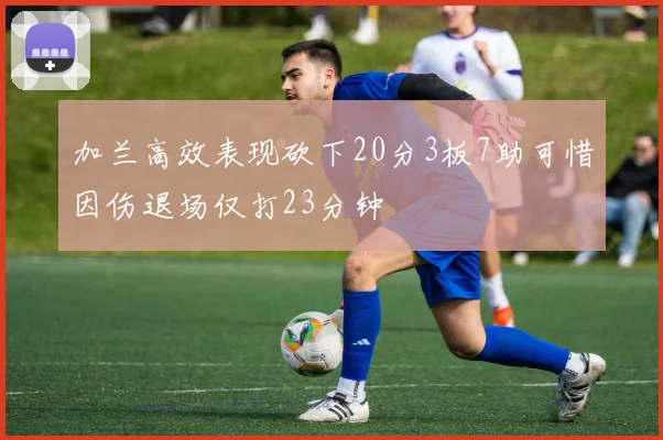 加兰高效表现砍下20分3板7助可惜因伤退场仅打23分钟