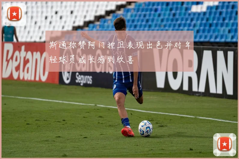 斯通称赞阿门控卫表现出色并对年轻球员成长感到欣喜