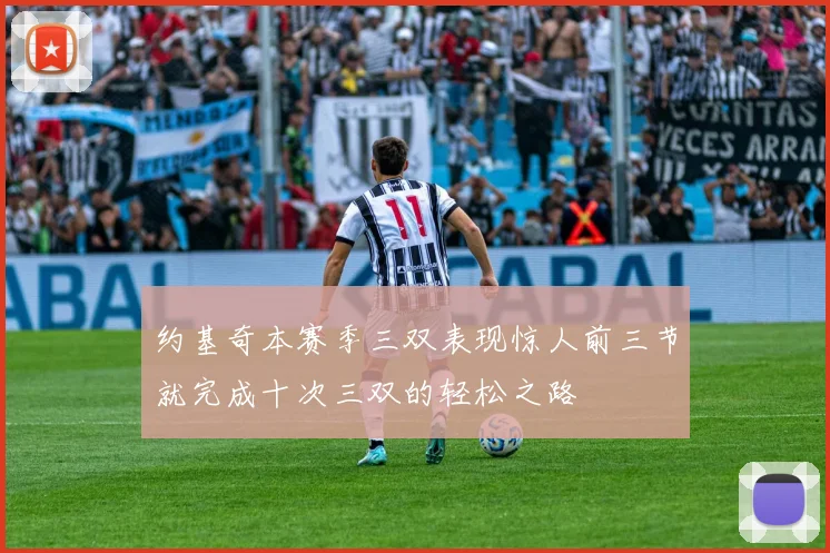 约基奇本赛季三双表现惊人前三节就完成十次三双的轻松之路