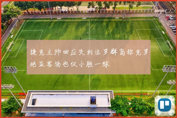 捷克主帅回应失利法罗群岛称克罗地亚客场也仅小胜一球