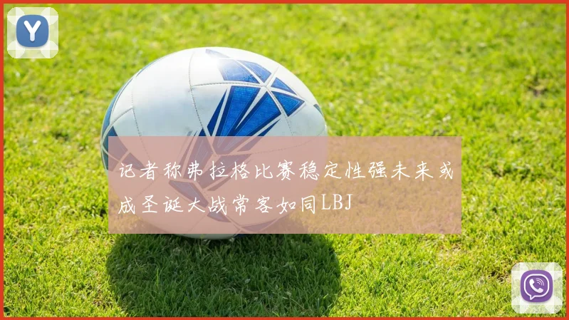 记者称弗拉格比赛稳定性强未来或成圣诞大战常客如同LBJ