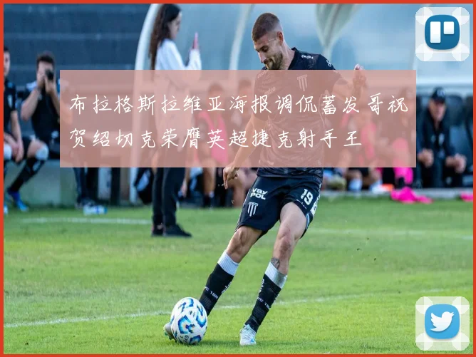 布拉格斯拉维亚海报调侃蓄发哥祝贺绍切克荣膺英超捷克射手王