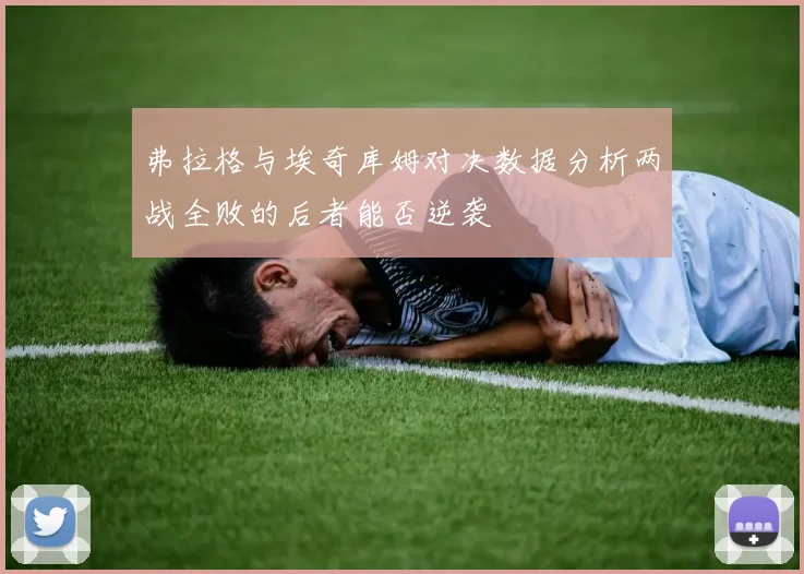 弗拉格与埃奇库姆对决数据分析两战全败的后者能否逆袭