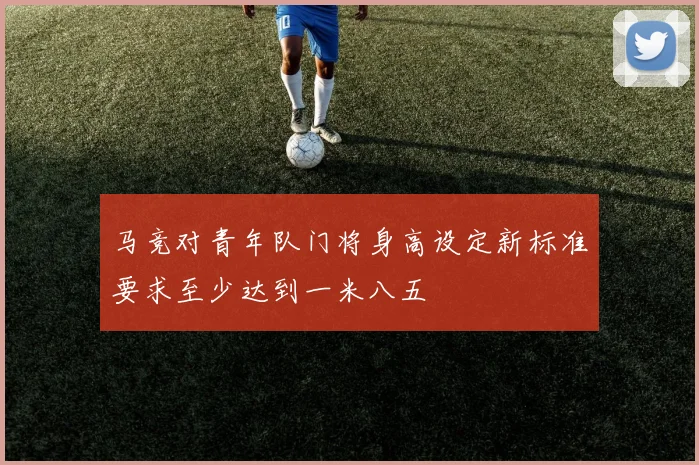 马竞对青年队门将身高设定新标准要求至少达到一米八五