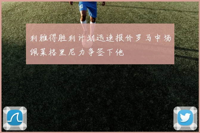利雅得胜利计划迅速报价罗马中场佩莱格里尼力争签下他