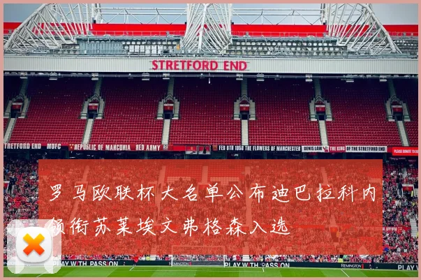 罗马欧联杯大名单公布迪巴拉科内领衔苏莱埃文弗格森入选