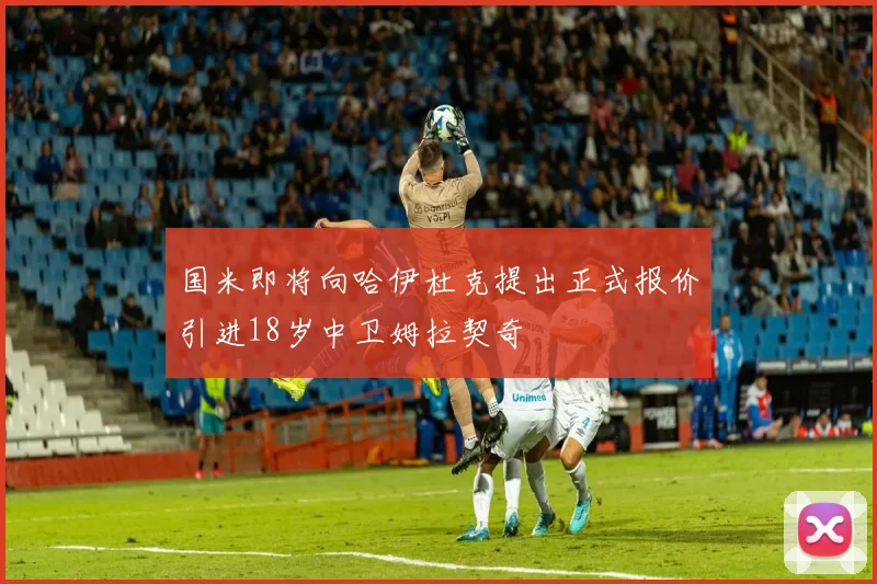 国米即将向哈伊杜克提出正式报价引进18岁中卫姆拉契奇