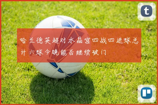 哈兰德英超对水晶宫四战四进球总计六球今晚能否继续破门