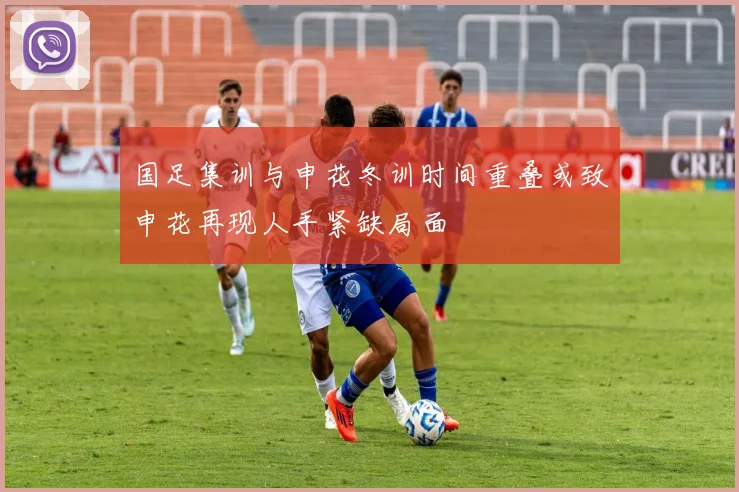 国足集训与申花冬训时间重叠或致申花再现人手紧缺局面