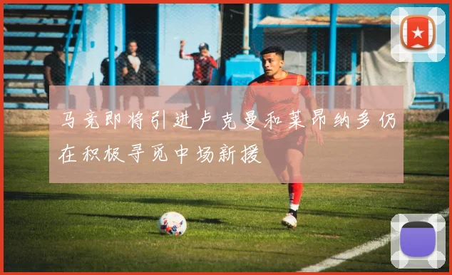 马竞即将引进卢克曼和莱昂纳多仍在积极寻觅中场新援