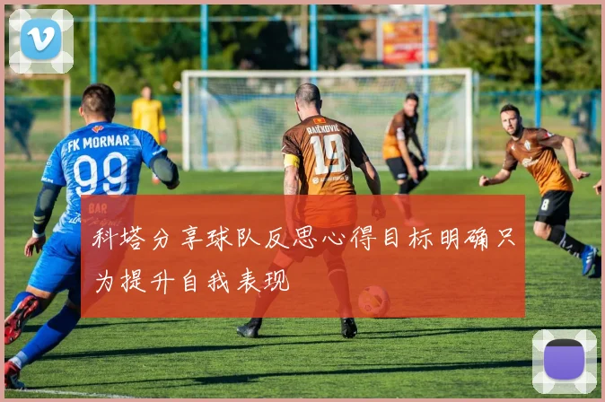科塔分享球队反思心得目标明确只为提升自我表现