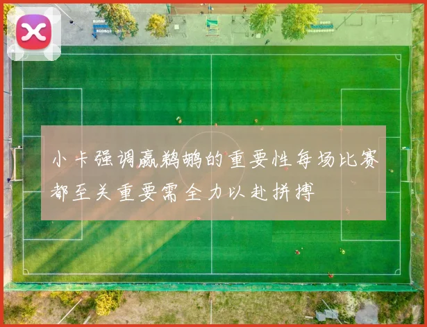 小卡强调赢鹈鹕的重要性每场比赛都至关重要需全力以赴拼搏