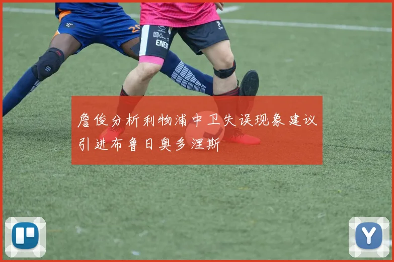 詹俊分析利物浦中卫失误现象建议引进布鲁日奥多涅斯