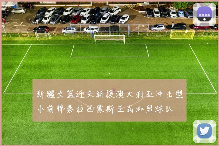 新疆女篮迎来新援澳大利亚冲击型小前锋泰拉西蒙斯正式加盟球队