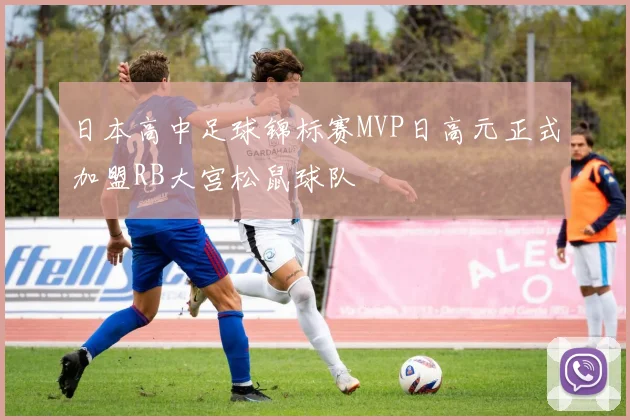 日本高中足球锦标赛MVP日高元正式加盟RB大宫松鼠球队