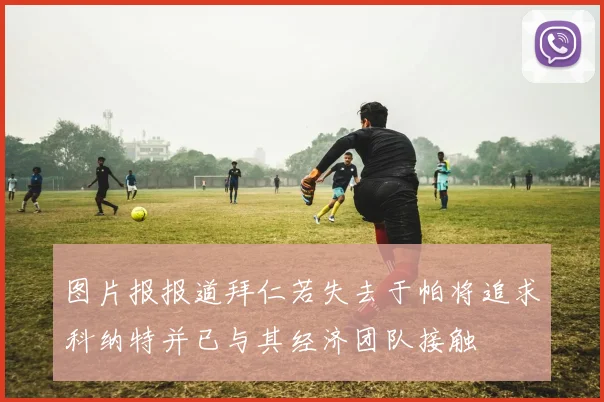 图片报报道拜仁若失去于帕将追求科纳特并已与其经济团队接触