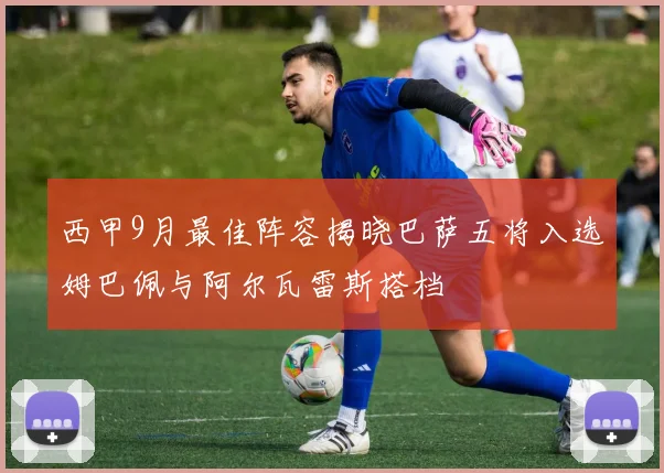 西甲9月最佳阵容揭晓巴萨五将入选姆巴佩与阿尔瓦雷斯搭档
