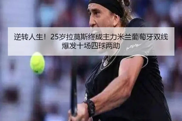 逆转人生！25岁拉莫斯终成主力米兰葡萄牙双线爆发十场四球两助 - BAJIESPORTS