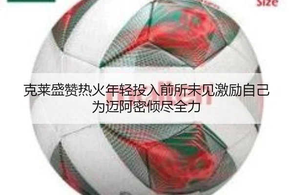 克莱盛赞热火年轻投入前所未见激励自己为迈阿密倾尽全力 - BAJIESPORTS